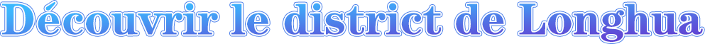 Découvrir le district de Longhua